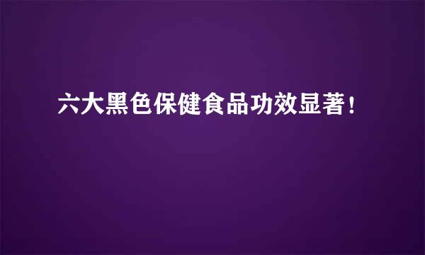 六大黑色保健食品功效显著！