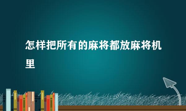 怎样把所有的麻将都放麻将机里