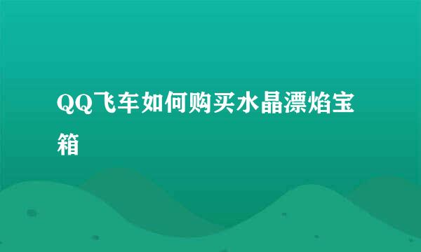 QQ飞车如何购买水晶漂焰宝箱