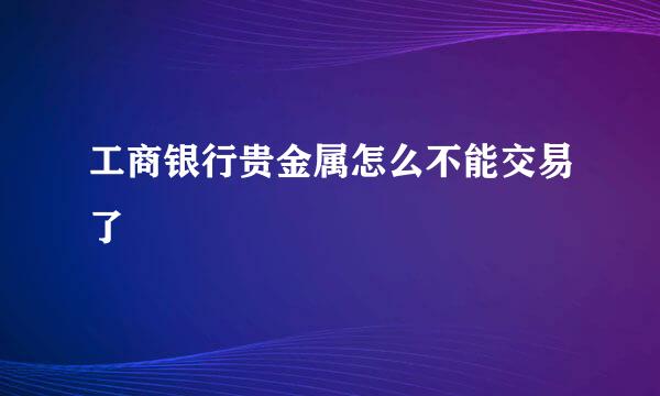 工商银行贵金属怎么不能交易了