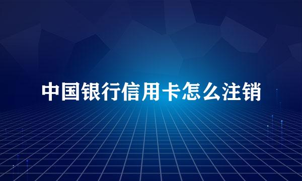 中国银行信用卡怎么注销