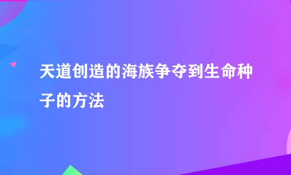 天道创造的海族争夺到生命种子的方法