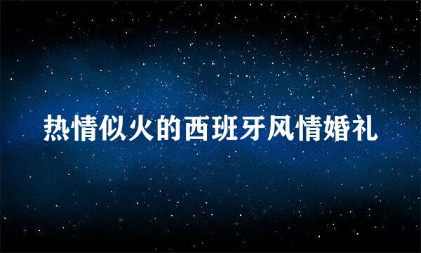 热情似火的西班牙风情婚礼