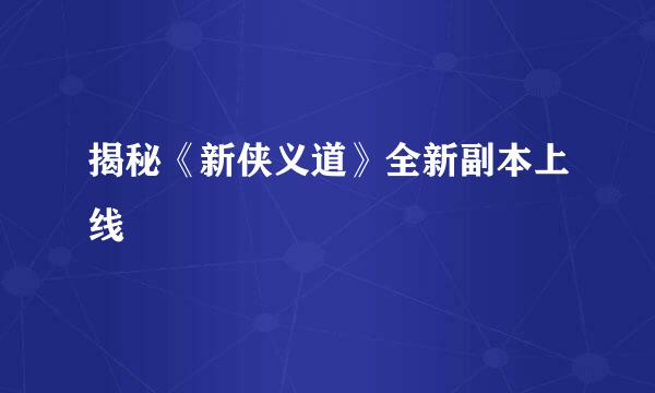 揭秘《新侠义道》全新副本上线