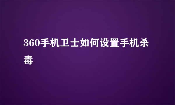 360手机卫士如何设置手机杀毒