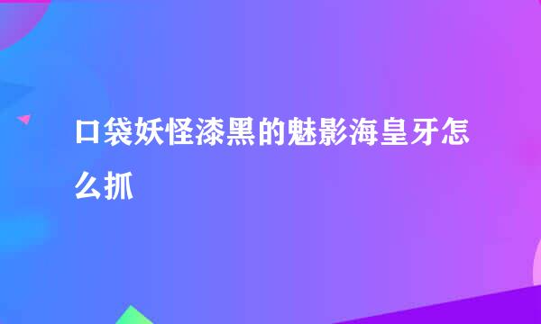 口袋妖怪漆黑的魅影海皇牙怎么抓