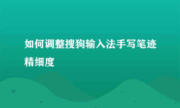 如何调整搜狗输入法手写笔迹精细度