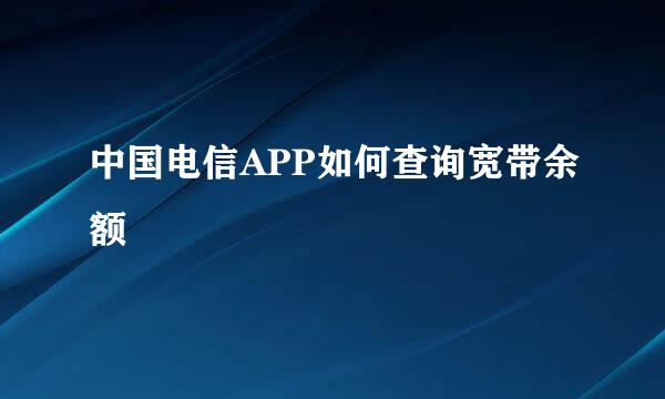 中国电信APP如何查询宽带余额