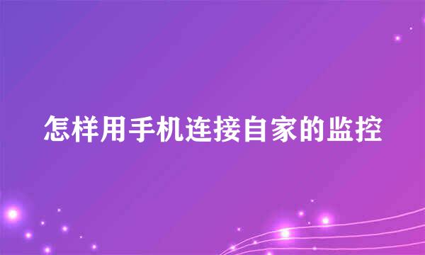 怎样用手机连接自家的监控