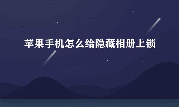 苹果手机怎么给隐藏相册上锁