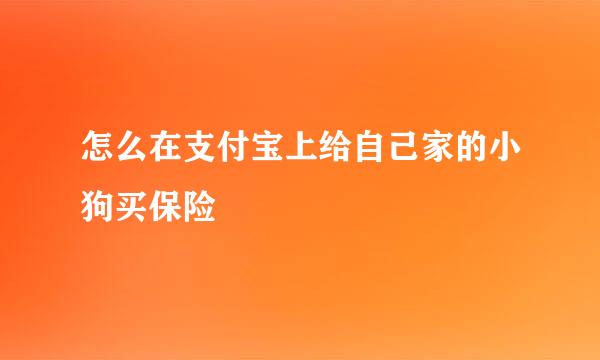 怎么在支付宝上给自己家的小狗买保险