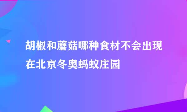 胡椒和蘑菇哪种食材不会出现在北京冬奥蚂蚁庄园