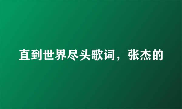 直到世界尽头歌词，张杰的