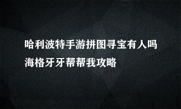 哈利波特手游拼图寻宝有人吗海格牙牙帮帮我攻略