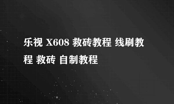 乐视 X608 救砖教程 线刷教程 救砖 自制教程