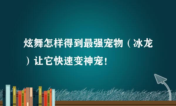 炫舞怎样得到最强宠物（冰龙）让它快速变神宠！