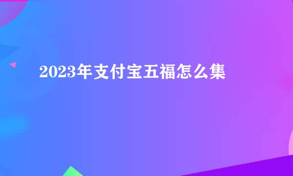 2023年支付宝五福怎么集