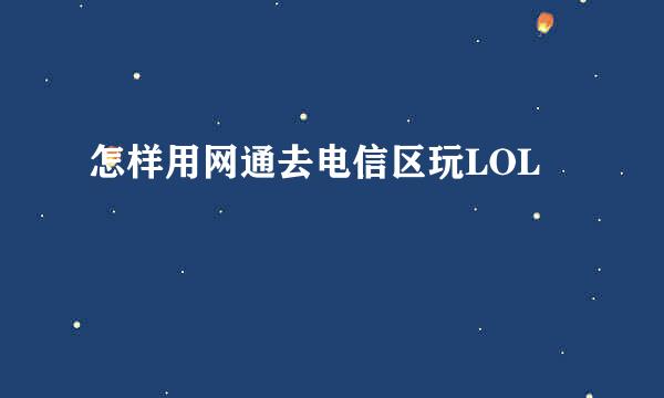 怎样用网通去电信区玩LOL