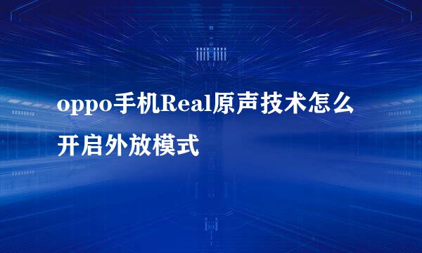 oppo手机Real原声技术怎么开启外放模式