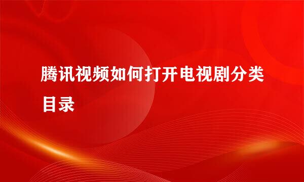 腾讯视频如何打开电视剧分类目录