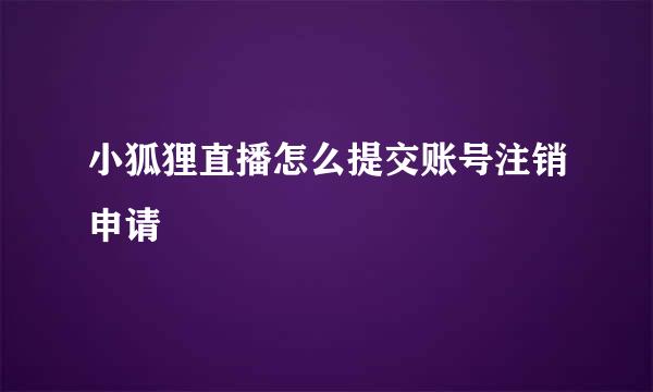 小狐狸直播怎么提交账号注销申请