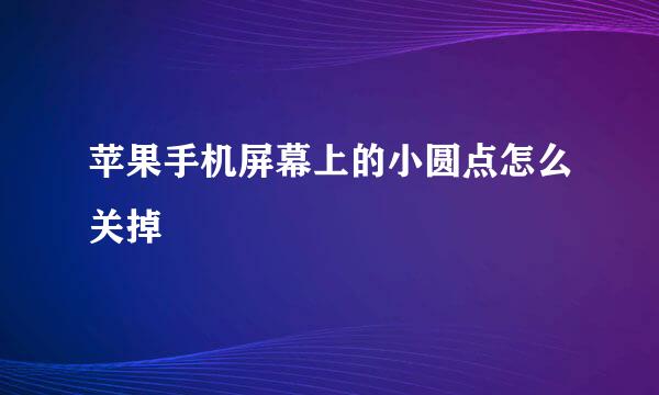 苹果手机屏幕上的小圆点怎么关掉