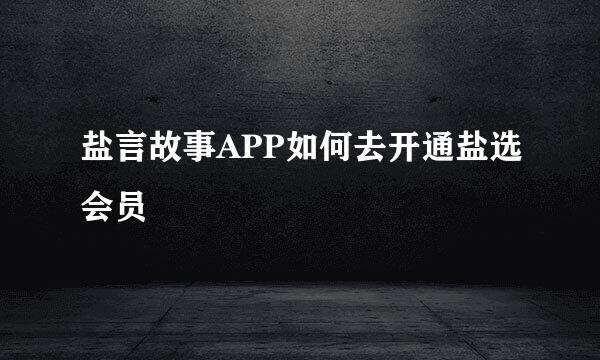 盐言故事APP如何去开通盐选会员