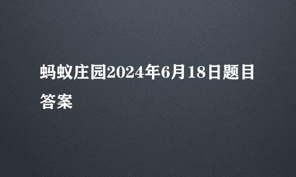 蚂蚁庄园2024年6月18日题目答案