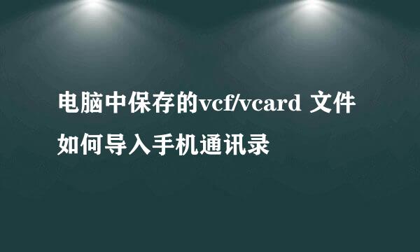 电脑中保存的vcf/vcard 文件如何导入手机通讯录