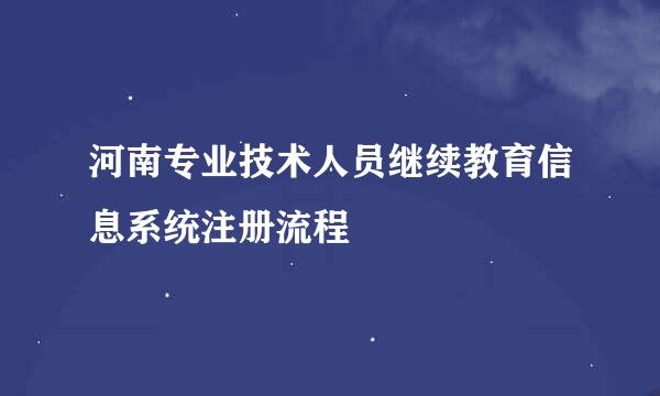 河南专业技术人员继续教育信息系统注册流程