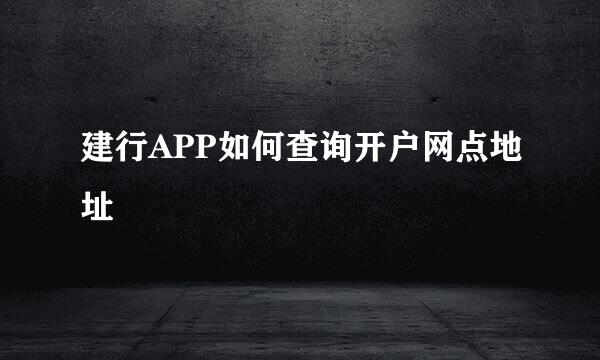 建行APP如何查询开户网点地址