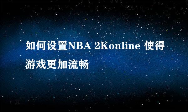 如何设置NBA 2Konline 使得游戏更加流畅