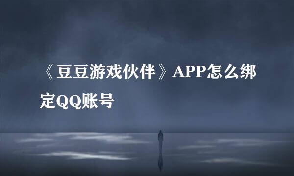 《豆豆游戏伙伴》APP怎么绑定QQ账号