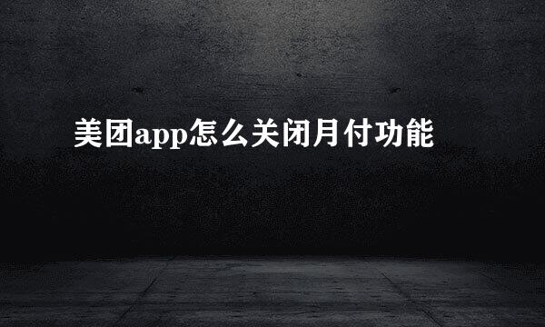 美团app怎么关闭月付功能