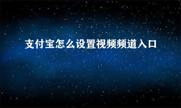 支付宝怎么设置视频频道入口