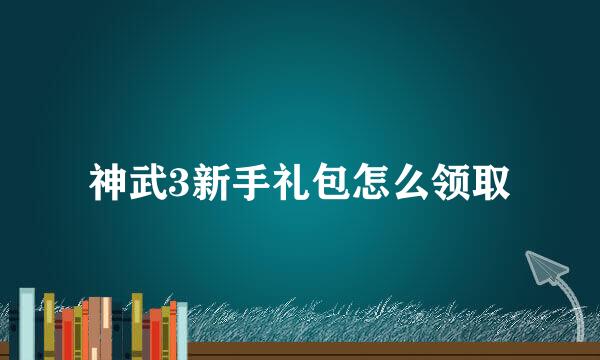 神武3新手礼包怎么领取