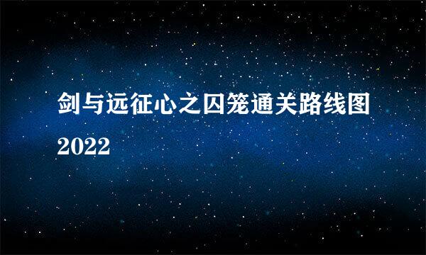 剑与远征心之囚笼通关路线图2022