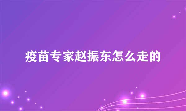 疫苗专家赵振东怎么走的