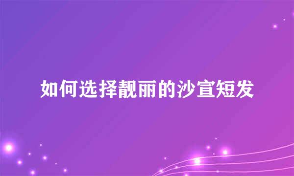 如何选择靓丽的沙宣短发