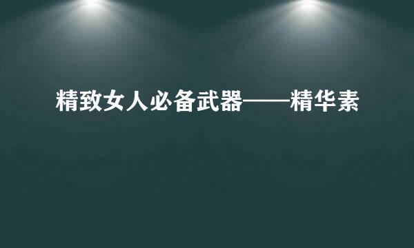 精致女人必备武器——精华素