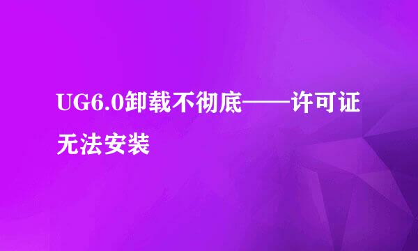 UG6.0卸载不彻底——许可证无法安装