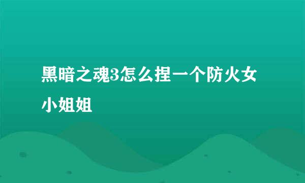 黑暗之魂3怎么捏一个防火女小姐姐