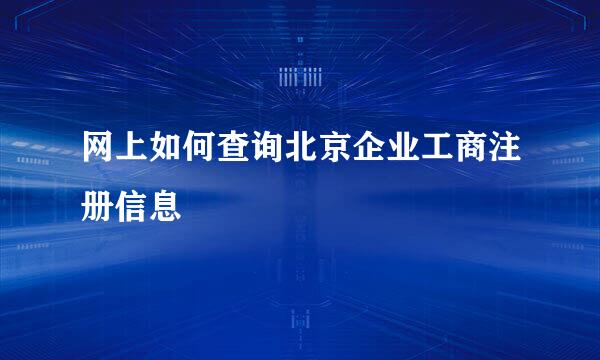 网上如何查询北京企业工商注册信息