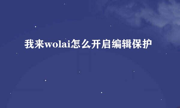 我来wolai怎么开启编辑保护