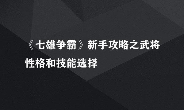 《七雄争霸》新手攻略之武将性格和技能选择