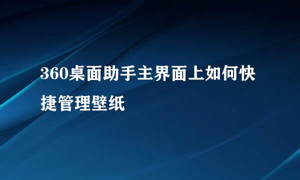 360桌面助手主界面上如何快捷管理壁纸