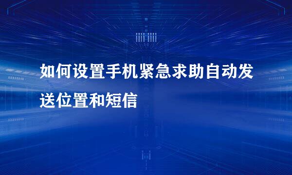 如何设置手机紧急求助自动发送位置和短信