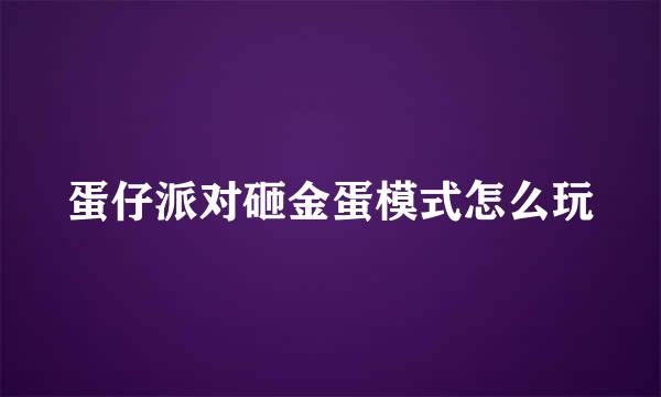 蛋仔派对砸金蛋模式怎么玩