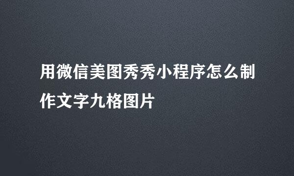 用微信美图秀秀小程序怎么制作文字九格图片