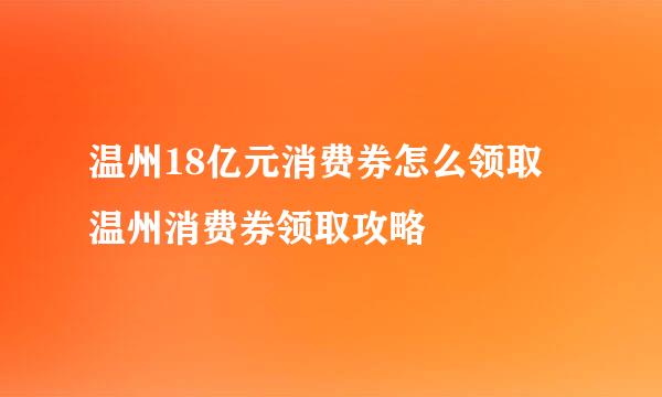 温州18亿元消费券怎么领取 温州消费券领取攻略